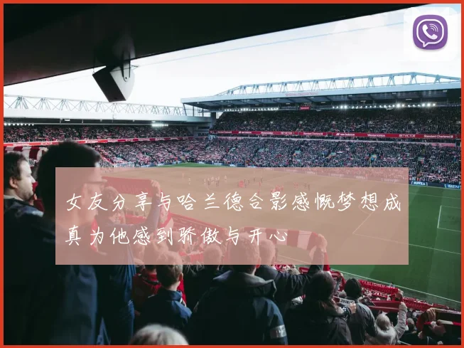 女友分享与哈兰德合影感慨梦想成真为他感到骄傲与开心