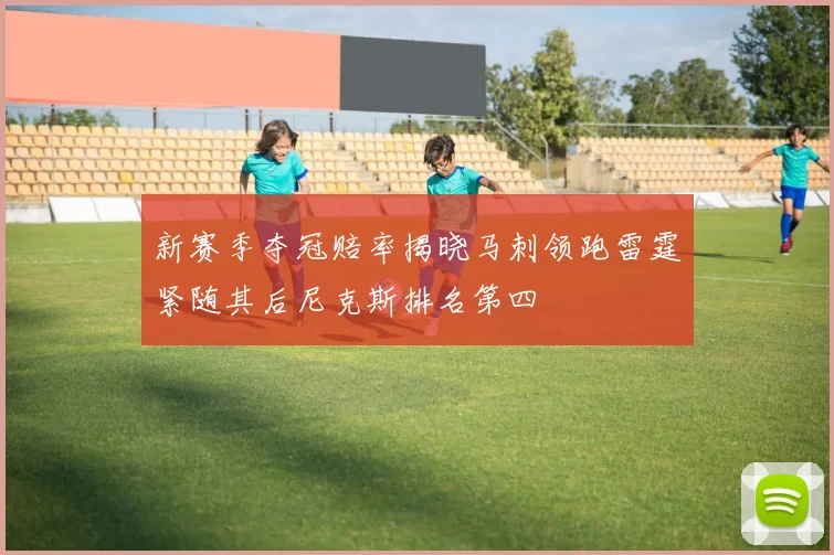 新赛季夺冠赔率揭晓马刺领跑雷霆紧随其后尼克斯排名第四