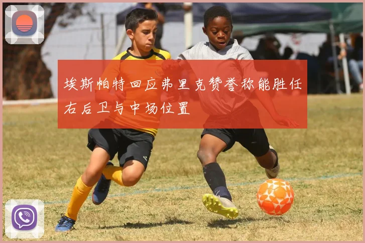 埃斯帕特回应弗里克赞誉称能胜任右后卫与中场位置
