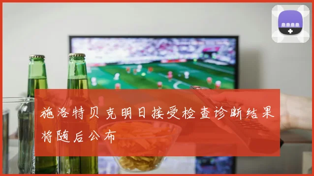 施洛特贝克明日接受检查诊断结果将随后公布