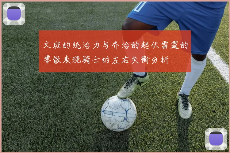 文班的统治力与乔治的起伏雷霆的零散表现骑士的左右失衡分析
