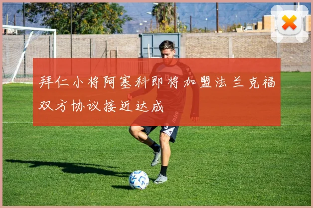 拜仁小将阿塞科即将加盟法兰克福双方协议接近达成