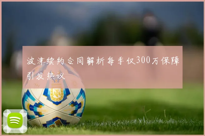 波津续约合同解析每季仅300万保障引发热议