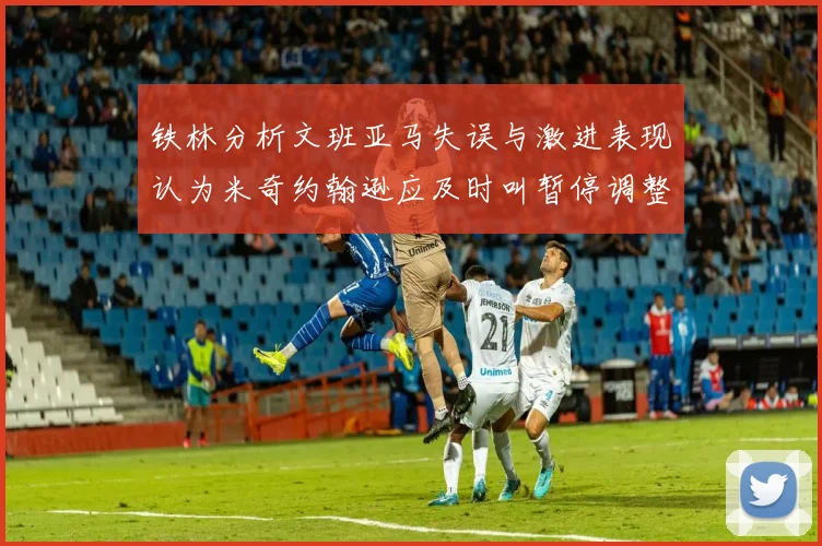 铁林分析文班亚马失误与激进表现认为米奇约翰逊应及时叫暂停调整战术