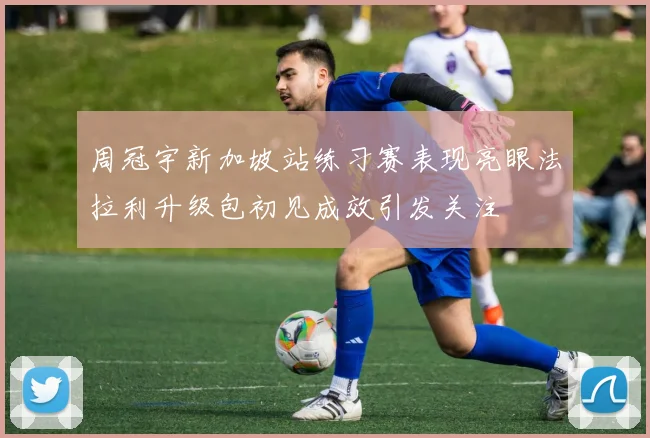 周冠宇新加坡站练习赛表现亮眼法拉利升级包初见成效引发关注
