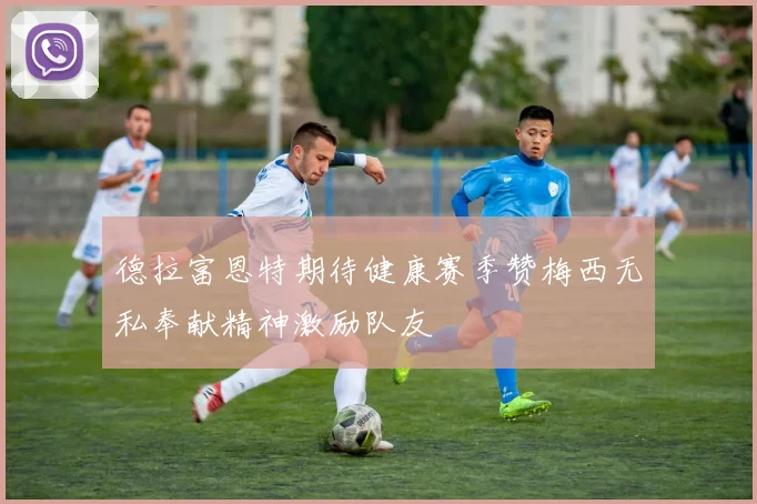 德拉富恩特期待健康赛季赞梅西无私奉献精神激励队友