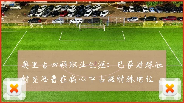 奥里吉回顾职业生涯：巴萨进球独特克洛普在我心中占据特殊地位